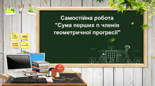 Самостійна робота "Сума перших n членів геометричної прогресії"