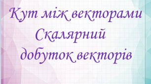 Вектори у просторі. Скалярний добуток векторів