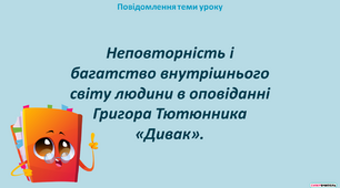 Життя і творчість Григора Тютюнника. Неповторність й багатство внутрішнього світу людини в оповіданні «Дивак»