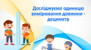 Досліджуємо одиницю вимірювання довжини - дециметр