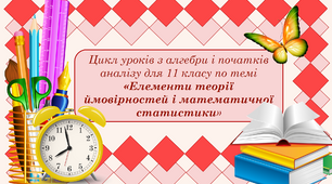 Цикл уроків з алгебри і початків аналізу для 11 класу по темі: "Елементи теорії ймовірностей і математичної статистики"