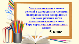 Презентація "Узагальнювальне слово в реченні з однорідними членами. Двокрапка перед однорідними членами речення після узагальнювального слова. Тире перед узагальнювальним словом", 5 клас НУШ
