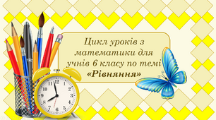Цикл уроків з математики для 6 класу по темі: "Рівняння"