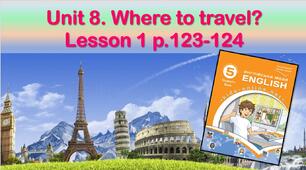 Презентація до уроку 1 в 5 класі "Unit 8. Where to travel? Lesson 1 p.123-124"