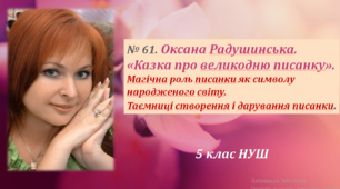Оксана Радушинська. «Казка про великодню писанку». Урок №61.Магічна роль писанки як символу народженого світу. Таємниці створення і дарування писанки.