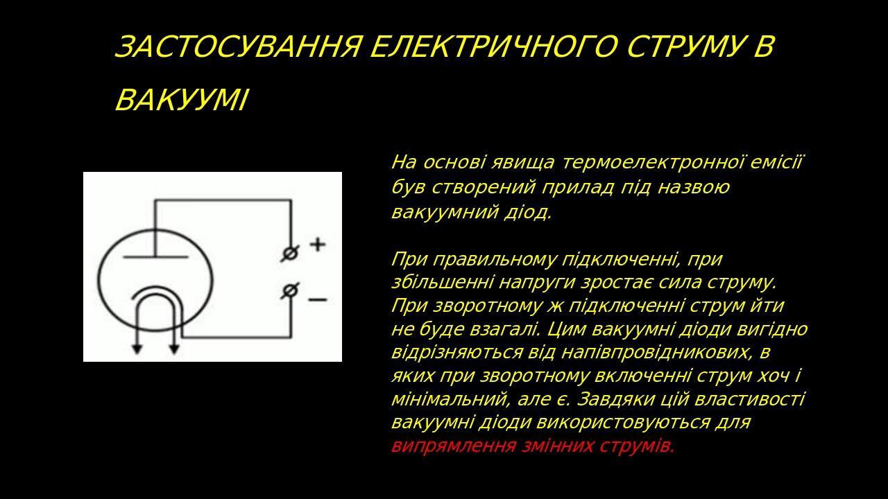 Застосування електричного струму в вакуумі На основі явища термоелектронної емісії був створений прилад під назвою вакуумний діод. При правильному ...