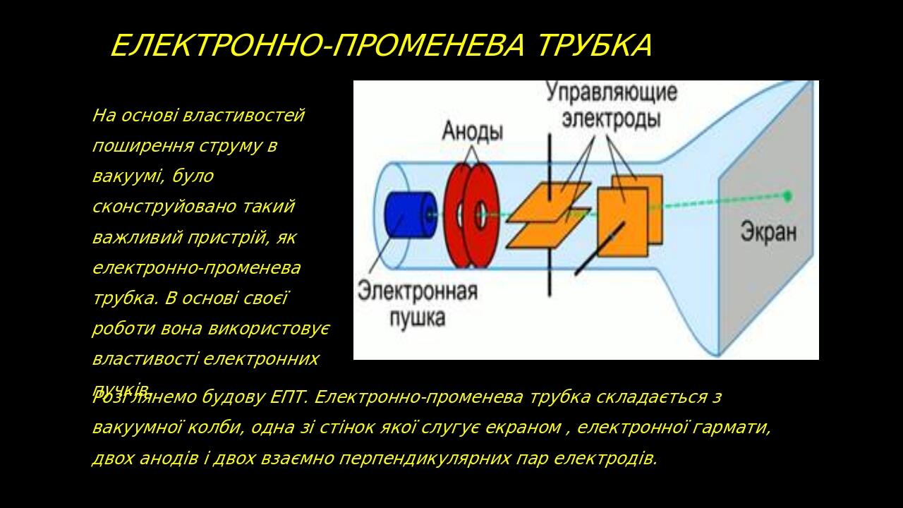 Електронно-променева трубка На основі властивостей поширення струму в вакуумі, було сконструйовано такий важливий пристрій, як електронно-променева...