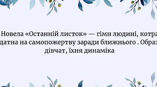Новела «Останній листок» — гімн людині, котра здатна на самопожертву заради ближнього . Образи дівчат, їхня динаміка (Сью, Джонсі). Особливості художньої мови новели, розповідач).  Мета: