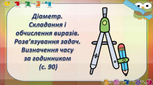 Діаметр. Складання і обчислення виразів. Розв’язування задач. Визначення часу за годинником  (с. 90)