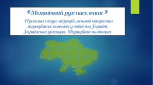 Презентація «Механічний рух населення ». Причини і види міграцій, основні напрямки міграційних потоків у світі та Україні. Українська діаспора. Міграційна політика