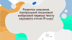 Розвиток мовлення. Контрольний письмовий вибірковий переказ тексту наукового стилю