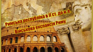 Римська республіка в ІІ ст. до н. е. Військова експансія Риму.