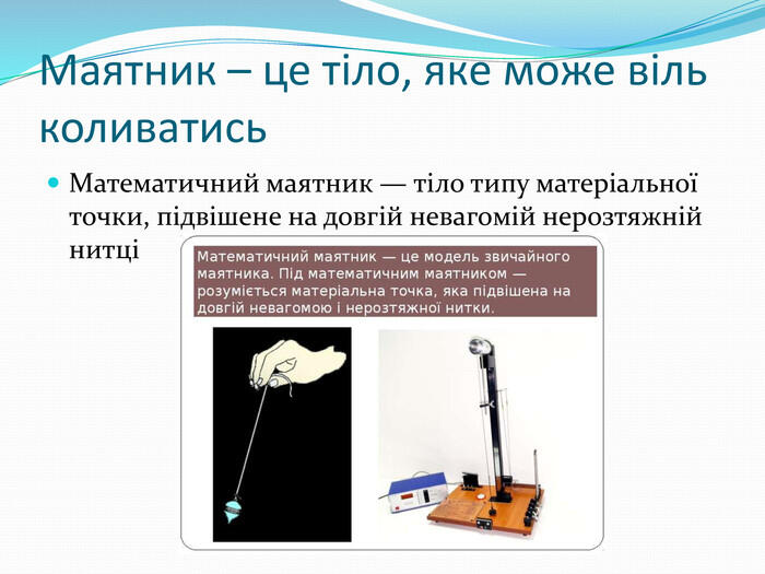 Маятник – це тіло, яке може віль коливатись Математичний маятник — тіло типу матеріальної точки, підвішене на довгій невагомій нерозтяжній нитці