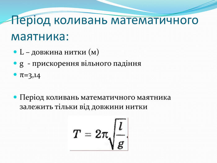 Період коливань математичного маятника: L – довжина нитки (м)g - прискорення вільного падінняπ=3,14 Період коливань математичного маятника залежить тільки від довжини нитки