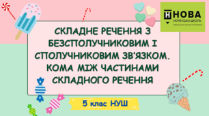 Презентація-конспект "СКЛАДНЕ РЕЧЕННЯ З БЕЗСПОЛУЧНИКОВИМ І СПОЛУЧНИКОВИМ ЗВ’ЯЗКОМ. КОМА МІЖ ЧАСТИНАМИ СКЛАДНОГО РЕЧЕННЯ" 5 клас НУШ
