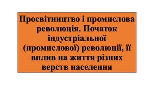 Презентація з теми: "Просвітництво і промислова революція. Початок індустріальної (промислової) революції, її вплив на життя різних верств населення"