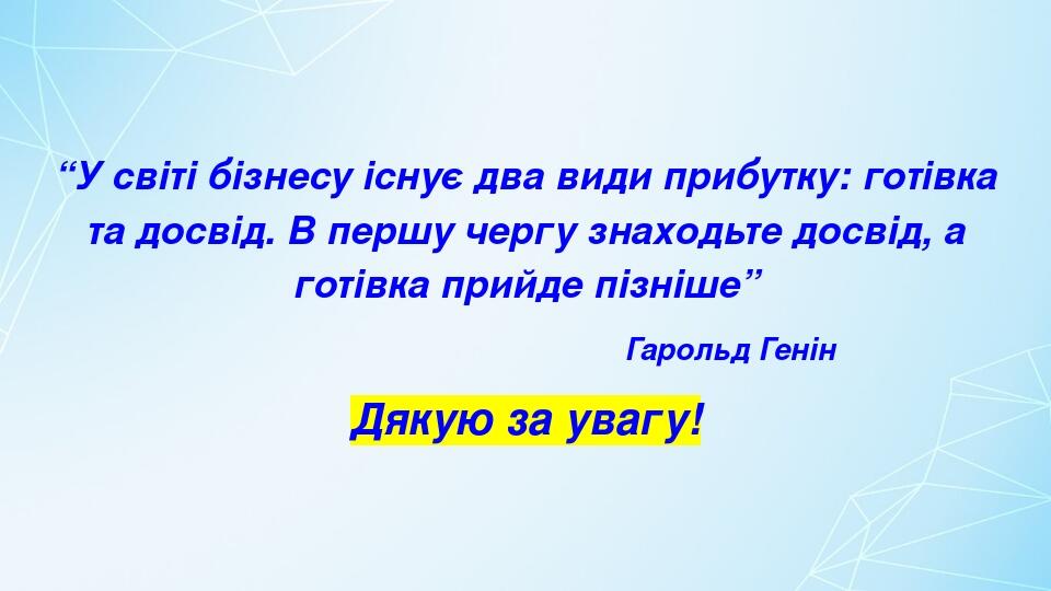 “У світі бізнесу існує два види прибутку: готівка та досвід. В першу чергу знаходьте досвід, а готівка прийде пізніше” Гарольд Генін Дякую за увагу!