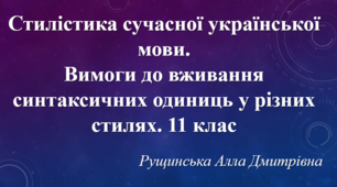 Стилістика сучасної української мови. Вимоги до вживання синтаксичних одиниць у різних стилях. 11 клас