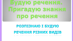 Будую речення. Пригадую знання про речення. Розпізнаю і будую речення різних видів