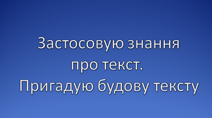 Застосовую знання про текст. Пригадую будову тексту