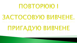 Повторюю і застосовую вивчене. Пригадую вивчене