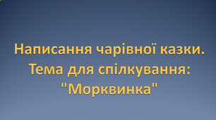 Написання чарівної казки. Тема для спілкування: "Морквинка"