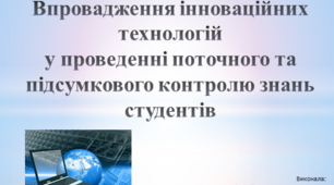 Впровадження інноваційних технологій у проведенні поточного та підсумкового контролю знань студентів (доповідь для виступу)