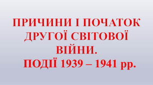 Відкрите заняття "Причини і початок Другої світової війни. Події 1939-1941 pp." (презентація)