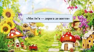Презентація на тему: «Моє ім’я — дорога до життя»