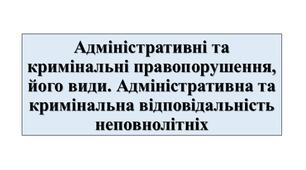 Презентація з теми: "Адміністративні та кримінальні правопорушення, його види. Адміністративна та кримінальна відповідальність неповнолітніх"