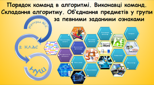 Порядок команд в алгоритмі. Виконавці команд. Складання алгоритму. Об’єднання предметів у групи за певними заданими ознаками (інформатика за підручником Гільберг 2 клас)