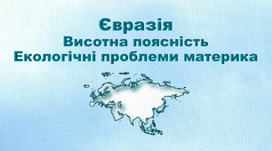 Презентація з географії 7 клас. "Євразія. Висотна поясність. Екологічні проблеми материка"