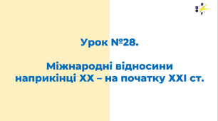 Міжнародні відносини наприкінці ХХ – на початку ХХІ ст.