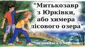  Я.Стельмах "Митькозавр з Юрківки,або Химера лісового озера"(Правда/Неправда)