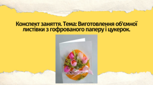 Конспект заняття.  Тема: Виготовлення об'ємної листівки з гофрованого паперу і цукерок