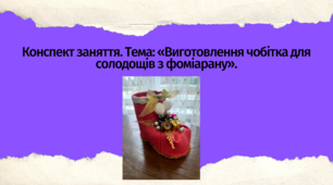 Конспект заняття. Тема: «Виготовлення чобітка для солодощів з фоміарану»