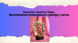 Конспект заняття.  Тема: Виготовлення великоднього сувеніру з  ниток