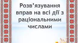 "Розв'язування вправ на всі дії з раціональними числами"