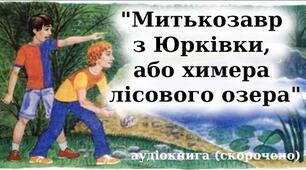 Михайло Стельмах "Митькозавр із Юрківки, або химера лісового озера". Частина 1