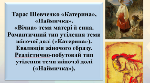 Презентація "Тарас Шевченко «Катерина», «Наймичка». «Вічна» тема матері й сина. Романтичний тип утілення теми жіночої долі («Катерина»). Еволюція жіночого образу. Реалістично-побутовий тип утілення теми жіночої долі («Наймичка»)", 9 клас