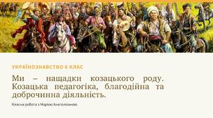 Українознавство 6 клас "Ми – нащадки козацького роду. Козацька педагогіка, благодійна та доброчинна діяльність."