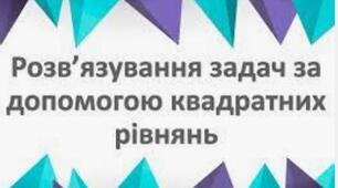 Розв'язування задач за допомогою квадратних рівнянь