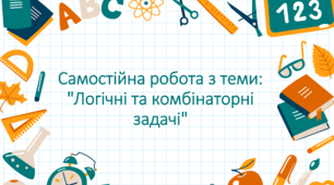 Самостійна робота з теми: "Логічні та комбінаторні задачі"