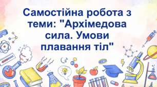 Самостійна робота з теми: "Архімедова сила. Умови плавання тіл"