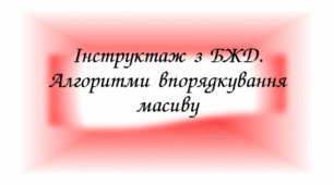Інструктаж з БЖД. Алгоритми впорядкування масиву