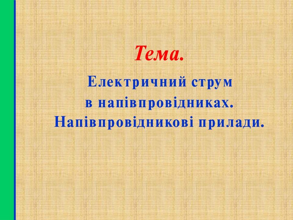Тема. Електричний струм в напівпровідниках. Напівпровідникові прилади.