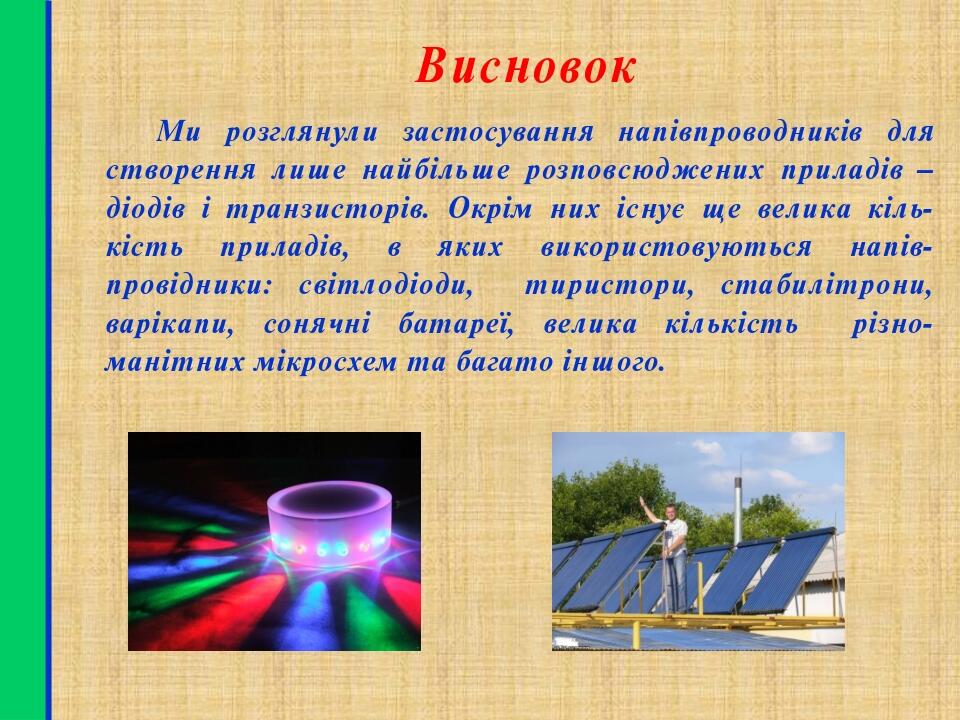 Висновок Ми розглянули застосування напівпроводників для створення лише найбільше розповсюджених приладів – діодів і транзисторів. Окрім них існує ...