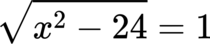 {"aid":null,"backgroundColor":"#ffffff","type":"$$","font":{"size":11,"family":"Arial","color":"#000000"},"backgroundColorModified":false,"code":"$${\\sqrt[]{x^{2}-24}}=1$$","id":"6-1","ts":1681134727787,"cs":"PVH5GnpHIkzeQg/qBOgdPg==","size":{"width":98,"height":20}}