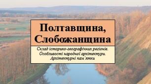 Презентація з теми: "Полтавщина, Слобожанщина. Склад історико-географічних регіонів. Особливості народної архітектури. Архітектурні пам’ятки"