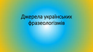 Презентація. "Джерела українських фразеологізмів"